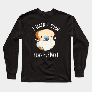 I Wasn't Born Yeast-erday Cute Bread Pun Long Sleeve T-Shirt